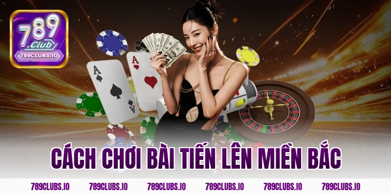 cách chơi bài tiến lên miền bắc