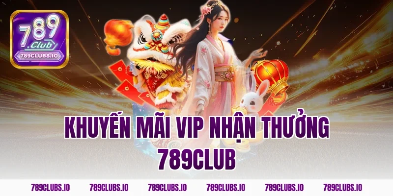 khuyến mãi vip nhận thưởng 789CLUB